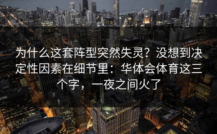 为什么这套阵型突然失灵？没想到决定性因素在细节里：华体会体育这三个字，一夜之间火了