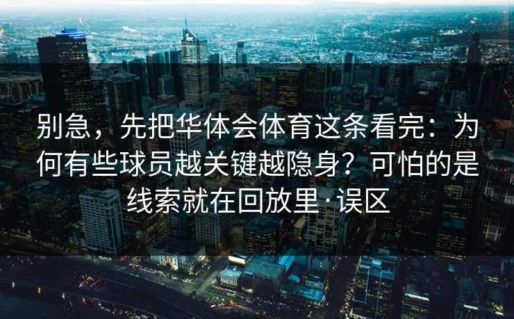 别急，先把华体会体育这条看完：为何有些球员越关键越隐身？可怕的是线索就在回放里·误区